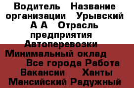 Водитель › Название организации ­ Урывский А.А › Отрасль предприятия ­ Автоперевозки › Минимальный оклад ­ 40 000 - Все города Работа » Вакансии   . Ханты-Мансийский,Радужный г.